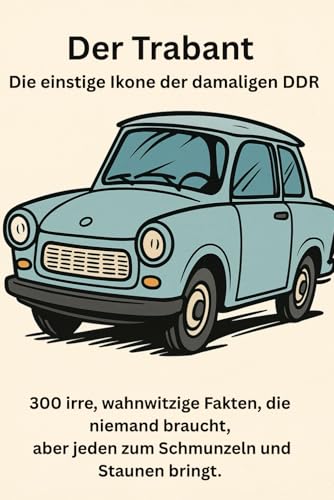 Der Trabant – die einstige Ikone der damaligen DDR 300 irre, wahnwitzige Fakten, die niemand braucht, aber jeden zum Schmunzeln und Staunen bringt. Der Trabant – die einstige Ikone der damaligen DDR 300 irre, wahnwitzige Fakten, die niemand braucht, aber jeden zum Schmunzeln und Staunen bringt.