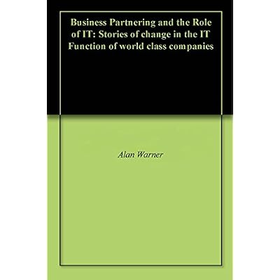 Business Partnering and the Role of IT: Stories of change in the IT Function of world class companies