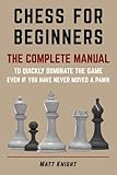 CHESS FOR BEGINNERS: The COMPLETE MANUAL to Quickly DOMINATE the GAME, Even if You Have Never Moved...