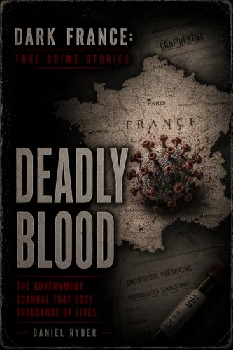 Deadly Blood: The Government Scandal That Cost Thousands of Lives (Dark France - True Crime Stories)