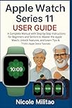 Apple Watch Series 11 User Guide: A Complete Manual with Step-by-Step Instructions for Beginners and Seniors to Master the Apple Watch, Unlock Features, and Learn Tips & Tricks(Apple Device Tutorials)