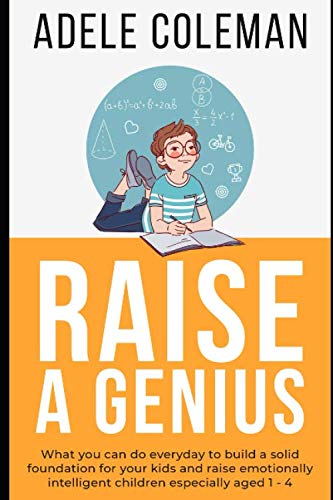 Raise A Genius: What you can do everyday to build a solid foundation for your kids and raise emotionally intelligent children especially aged 1 – 4