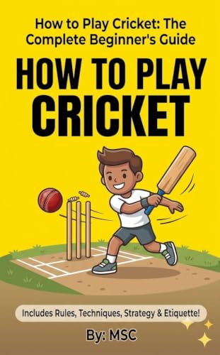 How to Play Cricket - A Complete Beginner Guide to Cricket: The Step-by-Step Guide for All Ages