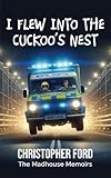I FLEW INTO THE CUCKOO'S NEST: THE MADHOUSE MEMOIRS