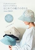 はじめての帽子の作り方・子どもから大人まで自分サイズで作れる: 初心者さんでも簡単！6サイズ（52～62㎝）帽子トップとつばの組み合わせを楽しむ４つのデザイン