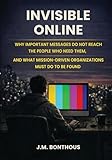 INVISIBLE ONLINE: WHY IMPORTANT MESSAGES DO NOT REACH THE PEOPLE WHO NEED THEM, AND WHAT MISSION-DRIVEN ORGANIZATIONS MUST DO TO BE FOUND
