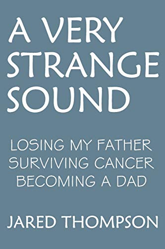 A Very Strange Sound: Losing My Father Surviving Cancer Becoming A Dad