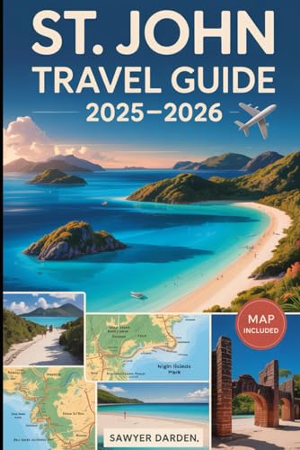 St. John Travel Guide 2025-2026: Explore Trunk Bay, Cinnamon Bay, Annaberg Plantation, Reef Bay Trail, Cruz Bay, and More: A Complete Caribbean Guide ... Historic Ruins, Local Food, and Hidden Gems