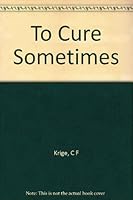 To Cure Sometimes B0037PZWZ8 Book Cover