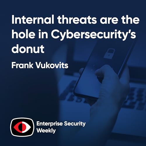 Internal threats are the hole in Cybersecurity's donut - Frank Vukovits - ESW #438
