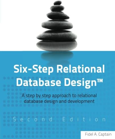 Six-Step Relational Database Design™ (Second Edition): A step by step approach to relational database design and development