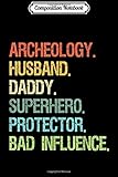  Composition Notebook: Archeology Husband Daddy Superhero Protector Bad Influence Journal/Notebook Blank Lined Ruled 6x9 100 Pages