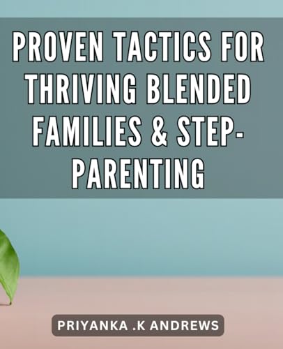 Proven Tactics for Thriving Blended Families & Step-Parenting: Effective Strategies Building Strong and Nurturing Successful