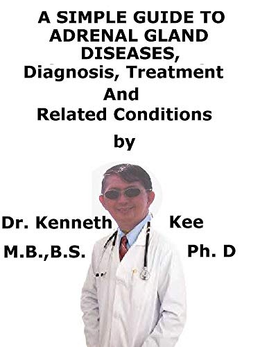 A Simple Guide To Adrenal Gland Diseases, Diagnosis, Treatment And Related Conditions