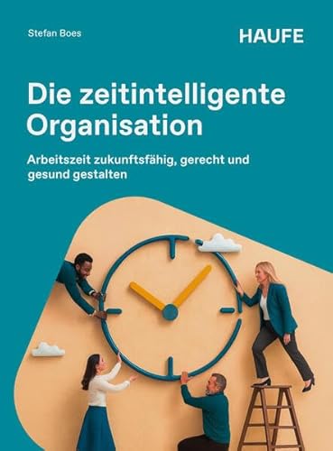 Die zeitintelligente Organisation: Arbeitszeit zukunftsfähig, gerecht und gesund gestalten (Haufe Fachbuch)
