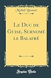  Le Duc de Guise, Surnomé le Balafré (Classic Reprint)