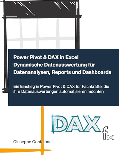 Power Pivot & DAX in Excel - Dynamische Datenauswertung für Datenanalysen, Reports und Dashboards: Ein Einstieg in Power Pivot & DAX für Fachkräfte, die ihre Datenauswertungen automatisieren möchten