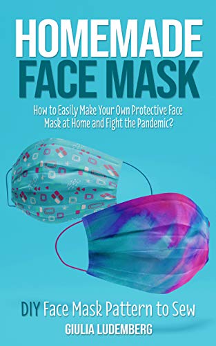 Télécharger Homemade Face Mask: How to Easily Make Your Own Protective Face Mask at Home and Fight the Pandemic? Gratuit