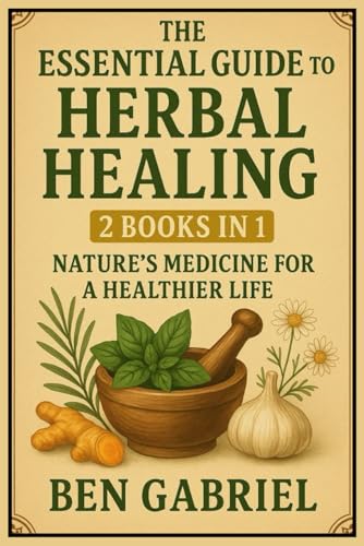 The Essential Guide To Herbal Healing: 2 Books In 1 - Nature’S Medicine For A Healthier Life