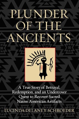 Plunder of the Ancients: A True Story of Betrayal, Redemption, and an Undercover Quest to Recover Sacred Native American Artifacts Plunder of the Ancients: A True Story of Betrayal, Redemption, and an Undercover Quest to Recover Sacred Native American Artifacts