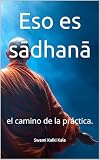  Eso es sādhanā: el camino de la práctica.