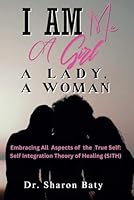 I Am Me: A Girl, a Lady, and a Woman:: Embracing All Aspects of the True Self: The Self-Integration Theory of Healing (SITH) B0DC56TGTL Book Cover
