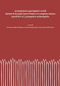 Accampamenti, guarnigioni e assedi durante la Seconda Guerra Punica e la conquista romana (secoli III-I a.C.): prospettive archeologiche. Nuova ediz.
