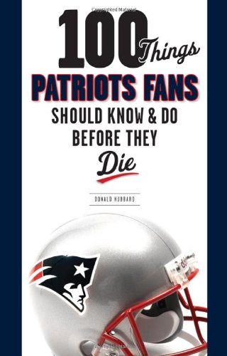 100 Things Patriots Fans should know & do before they Die (100 Dinge...Fans sollten wissen) 100 Things Patriots Fans should know & do before they Die (100 Dinge...Fans sollten wissen)