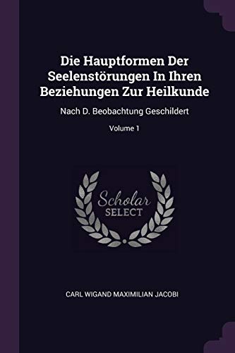 Die Hauptformen Der Seelenstörungen In Ihren Beziehungen Zur Heilkunde: Nach D. Beobachtung Geschildert; Volume 1
