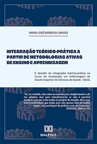Integração Teórico-Prática a partir de Metodologias Ativas de Ensino e Aprendizagem: o desafio da integração teórico-prática no Curso de Graduação em ... ... da Saúde – ESCS (Portuguese Edition)