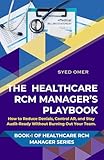 The US Healthcare RCM Manager’s Playbook: How to Reduce Denials, Control AR, and Stay Audit-Ready Without Burning Out Your Team (Healthcare RCM Manager Series Book 1)