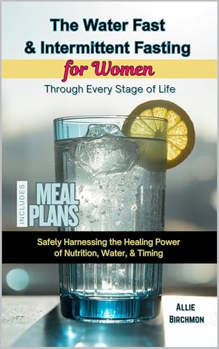 The Water Fast & Intermediate Fasting for Women Through Every Stage of Life: Safely Harnessing the Healing Power of Nutrition, Water, & Timing