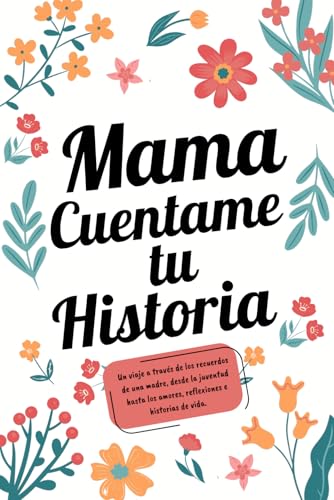Mama Cuentame tu Historia: Un viaje por los recuedos de una madre:de la juventud a los amores, reflexiones e historias de vida.