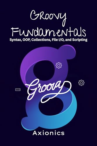 Groovy Fundamentals: Syntax, OOP, Collections, File I/O, and Scripting (Master Groovy Programming 2025 roadmap Book 1)