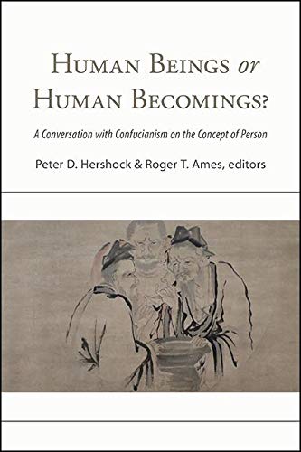 Human Beings or Human Becomings?: A Conversation with Confucianism on the Concept of Person (SUNY series in Chinese Philosophy and Culture)