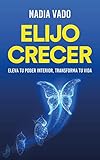 Elijo Crecer: Eleva tu poder interior, transforma tu vida