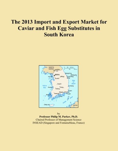 ICON Group International, Inc. The 2013 Import and Export Market for Caviar and Fish Egg Substitutes in South Korea