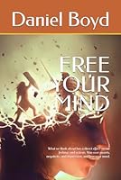 FREE YOUR MIND: What we think about has a direct effect on our feelings and actions. Win over anxiety, negativity, and depression, and free your mind. B0D6B2G3ZW Book Cover