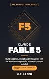 Claude Fable 5: The Quick Guide: Build Websites, Micro-SaaS, and AI Agents with the World's Most Powerful AI Model — Real Prompts and Worked Examples for Beginners and Builders (English Edition)