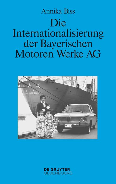 Die Internationalisierung der Bayerischen Motoren Werke AG: Vom reinen Exportgeschäft zur Gründung eigener Tochtergesellschaften im Ausland 1945–1981 (Perspektiven 6) (German Edition)