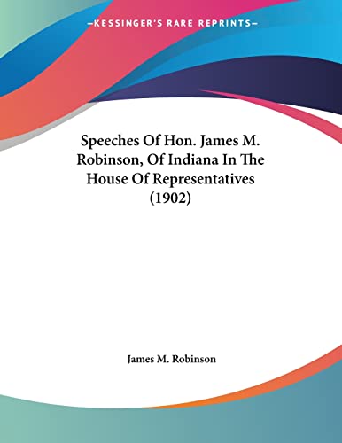 Speeches Of Hon. James M. Robinson, Of Indiana In The House Of Representatives (1902)