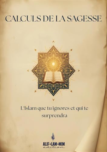 Calculs De La Sagesse: l’Islam que tu igniores et qui te surprendra (Alif Lam Mim édition t. 1)