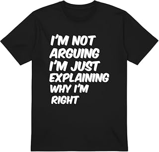 I’m Not Arguing I’m Just Explaining Why I’m Right Funny T-Shirt for Men & Women | Sarcastic Quote Slogan Tee | Humour Gift for Friends, Dad, Husband