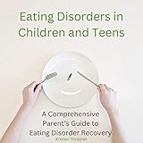 Eating Disorders in Children and Teens: A Comprehensive Parent's Guide to Eating Disorder Recovery
