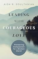 Leading with Courageous Love: Pioneering Compassion for a Broken World 1961557185 Book Cover