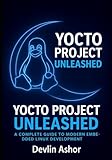 Yocto Project Unleashed: A Complete Guide to Modern Embedded Linux Development (REAL-TIME OS for Developers)
