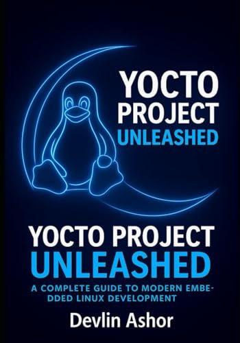 Yocto Project Unleashed: A Complete Guide to Modern Embedded Linux Development (REAL-TIME OS for Developers)