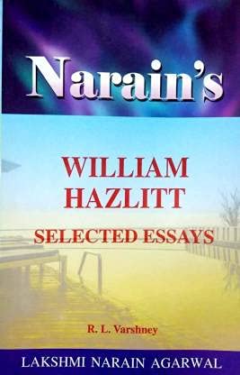 NARAIN’S WILLIAM HAZLITT SELECTED ESSAYS (TEXT, NOTES, SUMMARY IN ENGLISH AND HINDI, ANNOTATIONS, IMPORTANT EXPLANATIONS, QUESTIONS AND ANSWERS) NARAIN’S WILLIAM HAZLITT SELECTED ESSAYS (TEXT, NOTES, SUMMARY IN ENGLISH AND HINDI, ANNOTATIONS, IMPORTANT EXPLANATIONS, QUESTIONS AND ANSWERS)