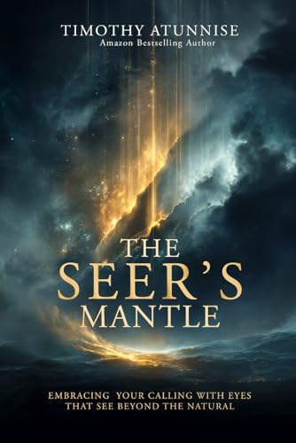 The Seer’s Mantle: Embracing Your Calling With Eyes That See Beyond the Natural (Becoming A Prophetic Seer)