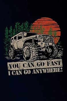 You Can Go Fast I Can Go Anywhere: Off Road Diary 6x9" 150 Pages Blank Lined Notebook/Journal/Jeep Four Wheel Drive Lover Gift For Men-Women